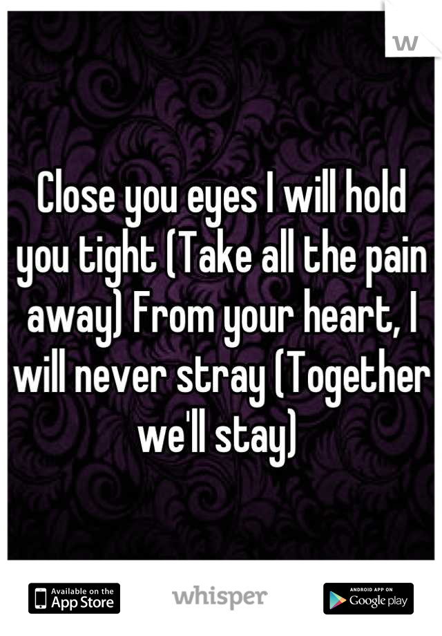 Close you eyes I will hold you tight (Take all the pain away) From your heart, I will never stray (Together we'll stay) 