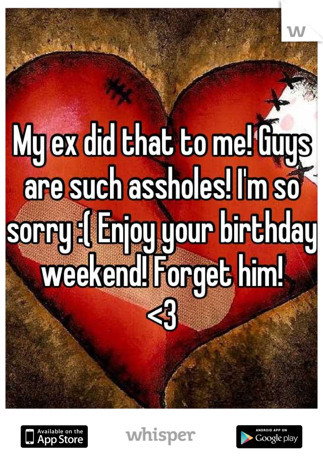 My ex did that to me! Guys are such assholes! I'm so sorry :( Enjoy your birthday weekend! Forget him!
<3