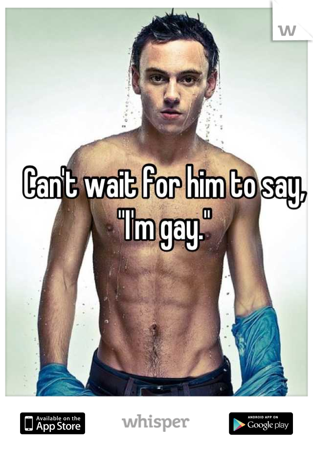 Can't wait for him to say, "I'm gay."