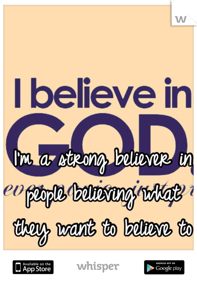 I'm a strong believer in people believing what they want to believe to make their lives easier. 