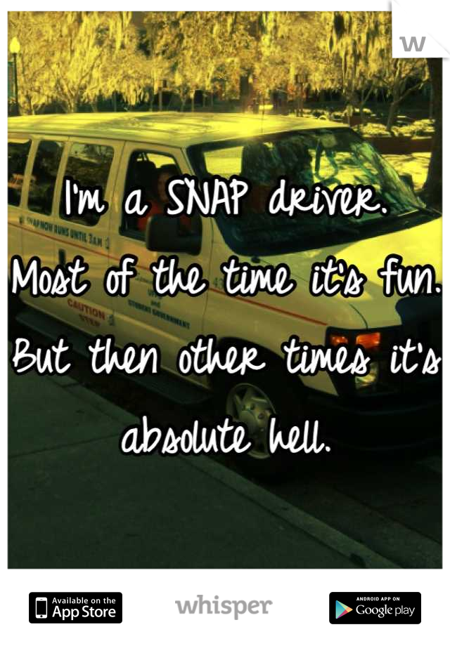 I'm a SNAP driver.
Most of the time it's fun.
But then other times it's absolute hell.