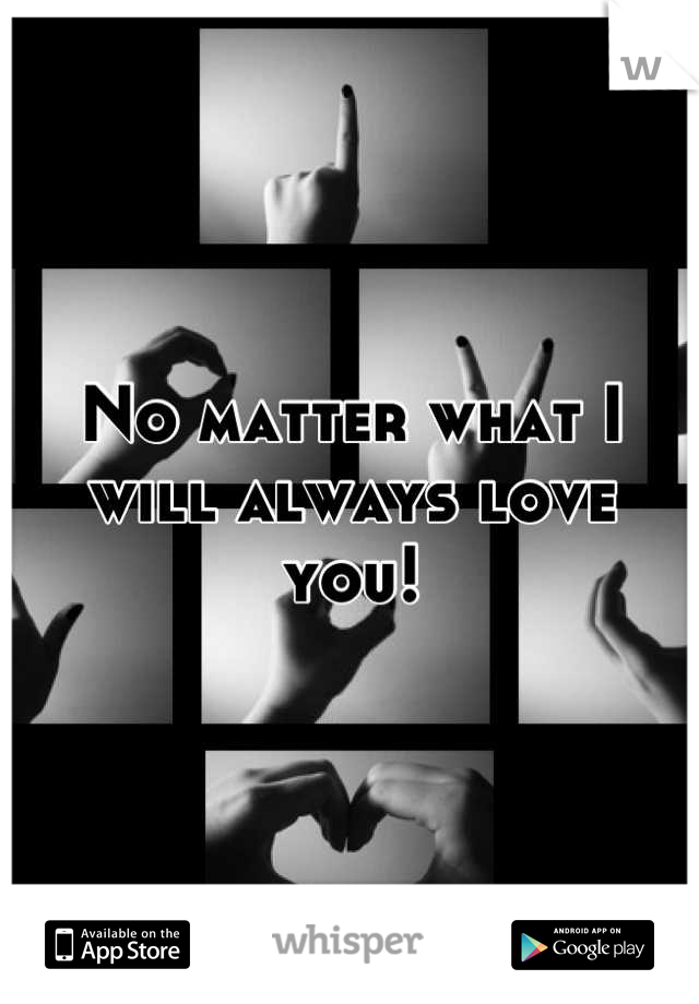 No matter what I will always love you!