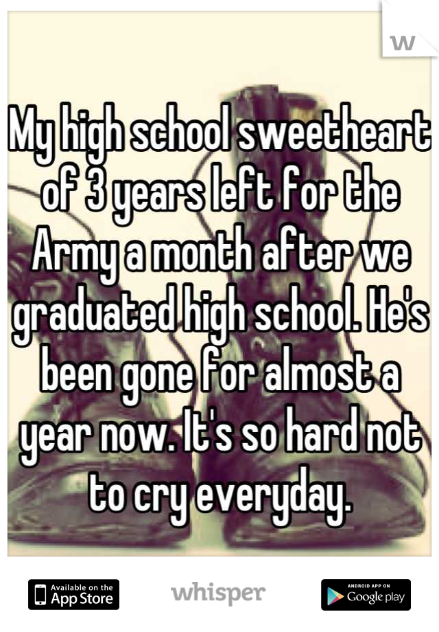 My high school sweetheart of 3 years left for the Army a month after we graduated high school. He's been gone for almost a year now. It's so hard not to cry everyday.