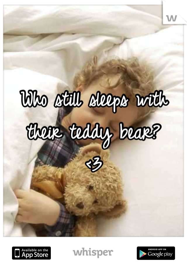 Who still sleeps with their teddy bear?
<3