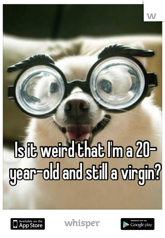 Is it weird that I'm a 20-year-old and still a virgin?