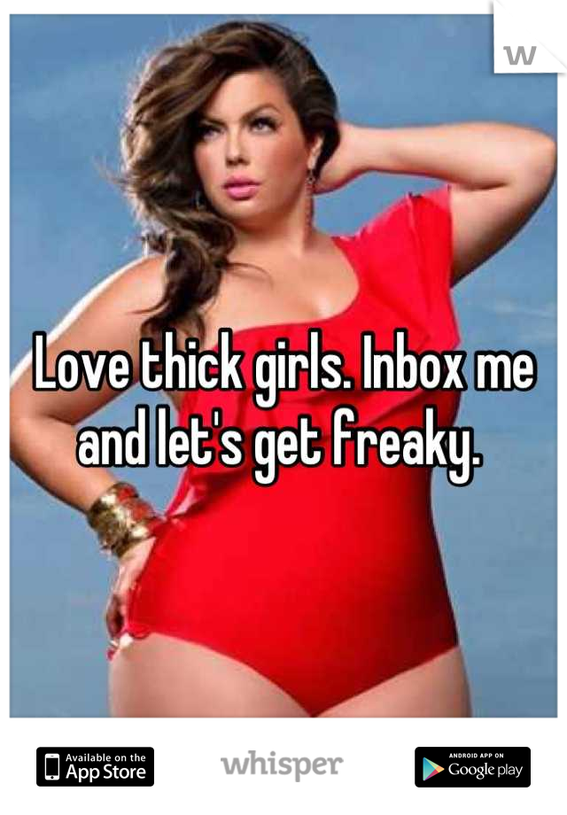 Love thick girls. Inbox me and let's get freaky. 