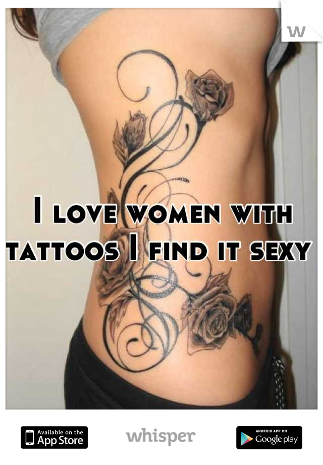 I love women with tattoos I find it sexy 