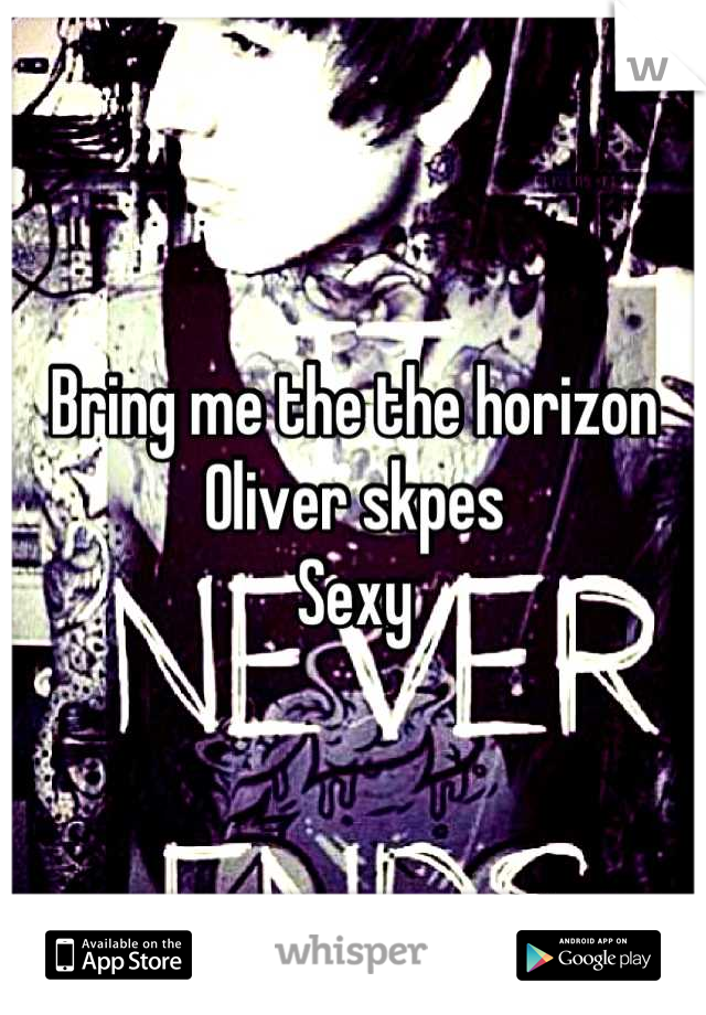 Bring me the the horizon 
Oliver skpes 
Sexy