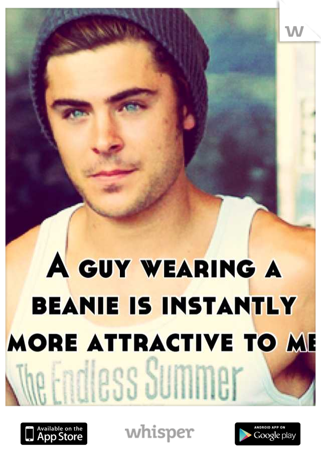 A guy wearing a beanie is instantly more attractive to me 
