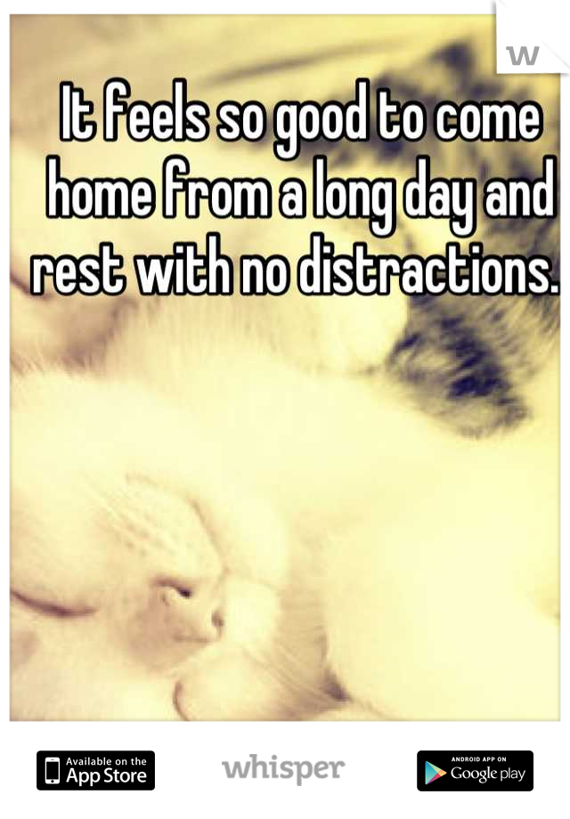 It feels so good to come home from a long day and rest with no distractions. 
