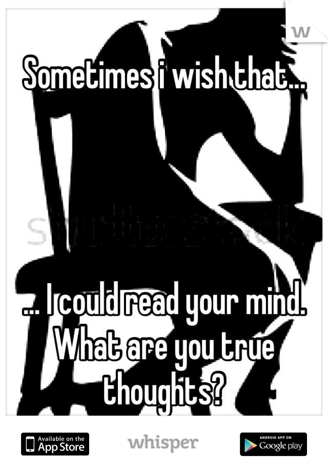 Sometimes i wish that...




... I could read your mind.
What are you true thoughts?