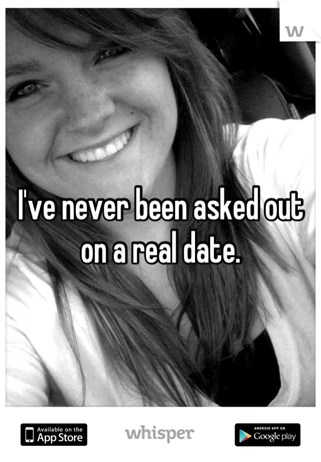 I've never been asked out on a real date.