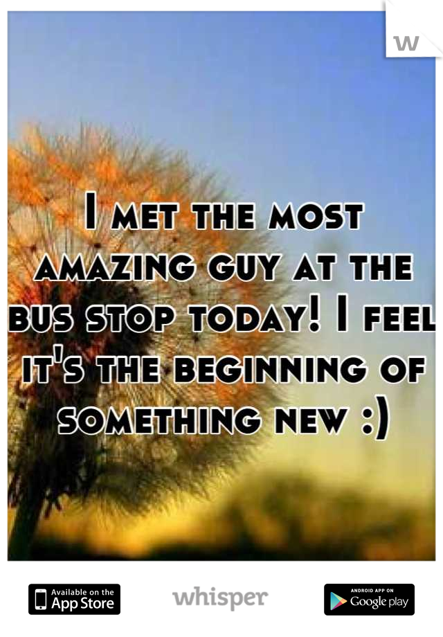 I met the most amazing guy at the bus stop today! I feel it's the beginning of something new :)