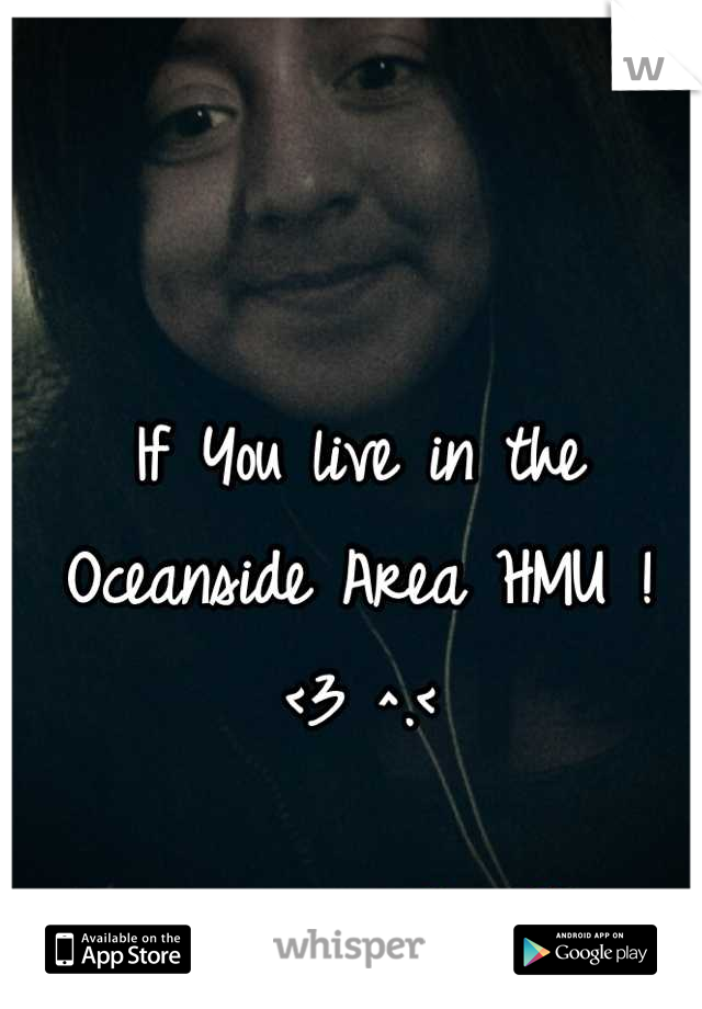 If You live in the Oceanside Area HMU ! <3 ^.<