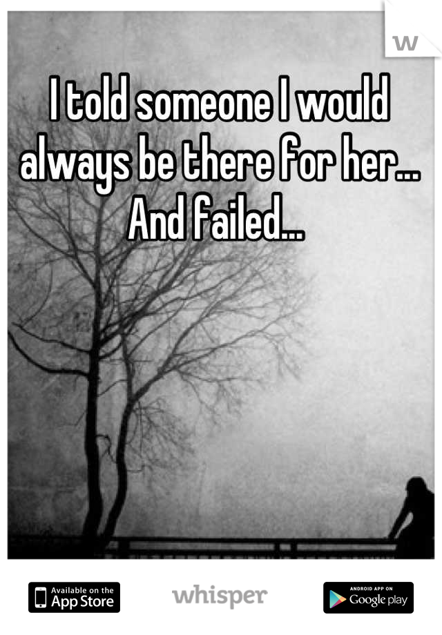 I told someone I would always be there for her... And failed... 
