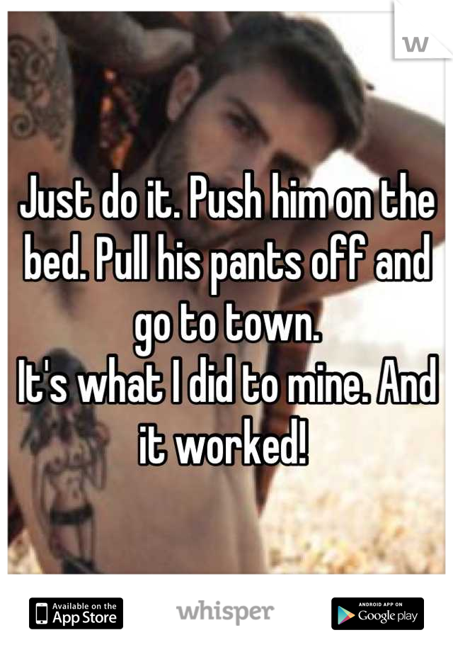 Just do it. Push him on the bed. Pull his pants off and go to town. 
It's what I did to mine. And it worked! 