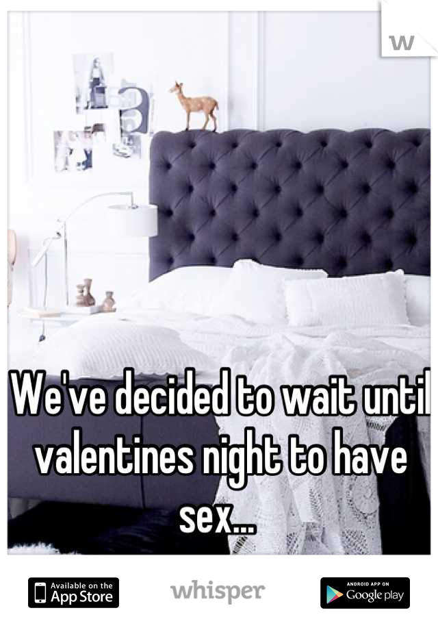 We've decided to wait until valentines night to have sex... 