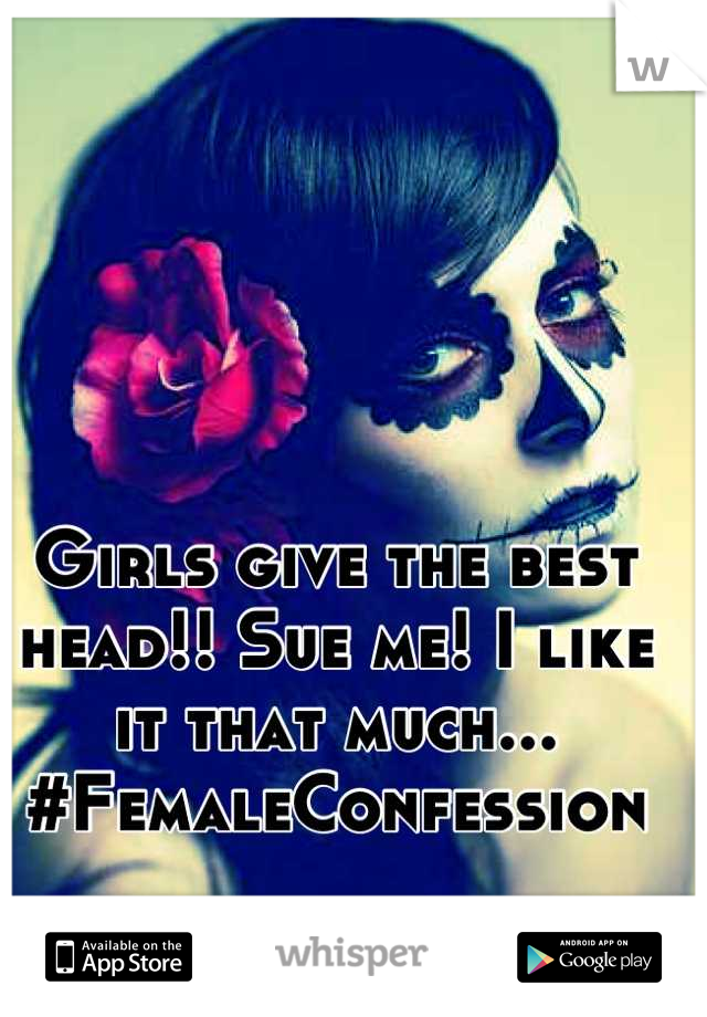 Girls give the best head!! Sue me! I like it that much... #FemaleConfession