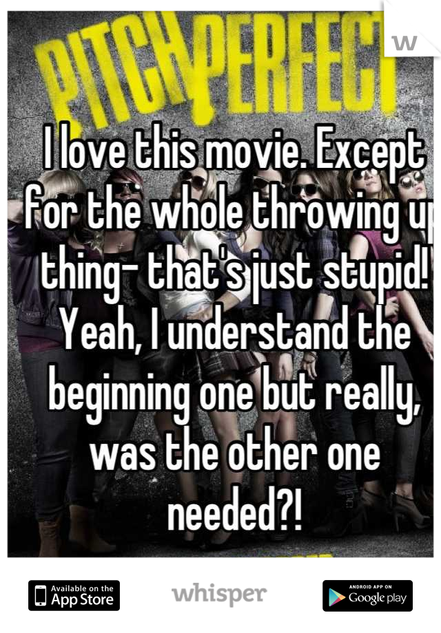 I love this movie. Except for the whole throwing up thing- that's just stupid! Yeah, I understand the beginning one but really, was the other one needed?!