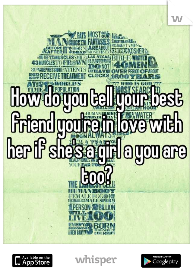 How do you tell your best friend you're in love with her if she's a girl a you are too?