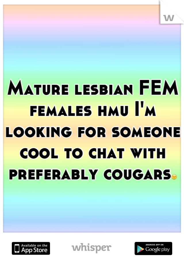 Mature lesbian FEM females hmu I'm looking for someone cool to chat with preferably cougars😉