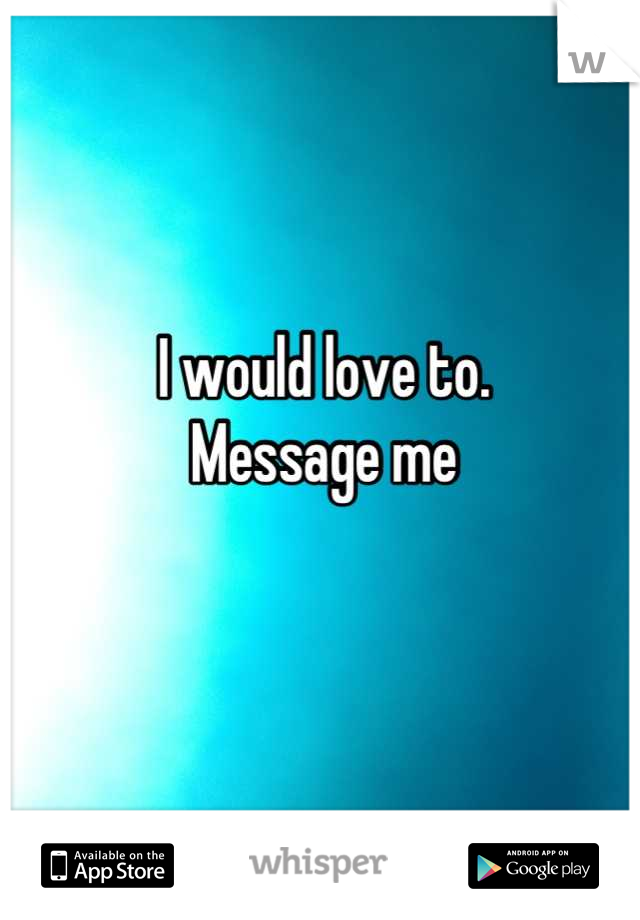 I would love to. 
Message me 

