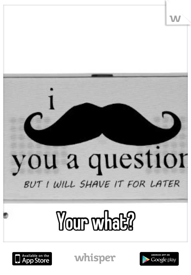 Your what?