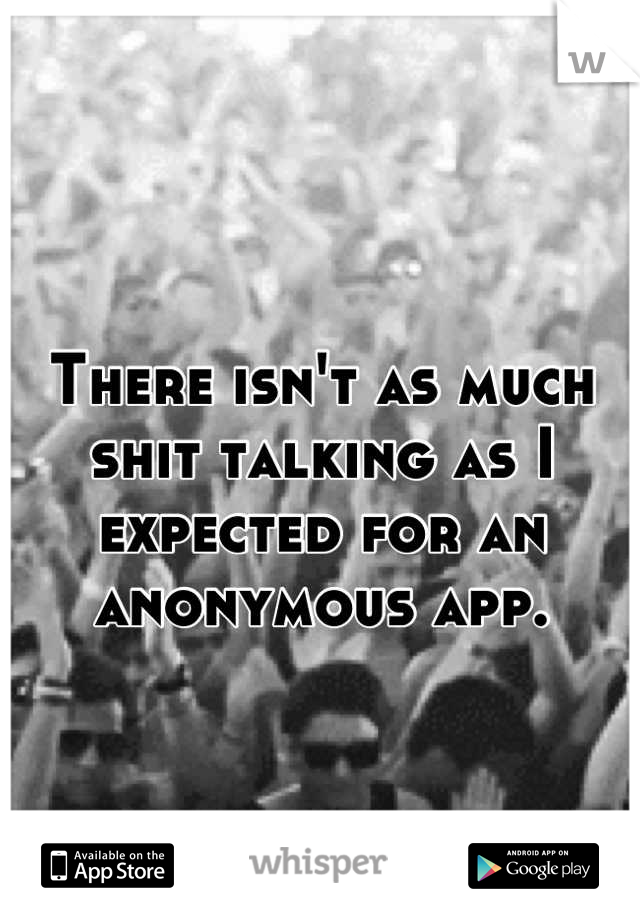 
There isn't as much shit talking as I expected for an anonymous app.