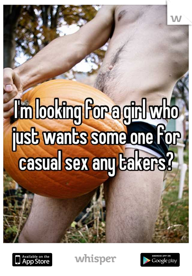 I'm looking for a girl who just wants some one for casual sex any takers?