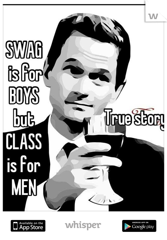 SWAG
 is for 
BOYS
but
CLASS 
is for 
MEN