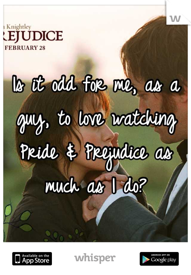 Is it odd for me, as a guy, to love watching Pride & Prejudice as much as I do?