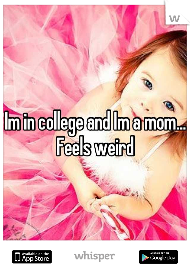 Im in college and Im a mom... 
Feels weird
