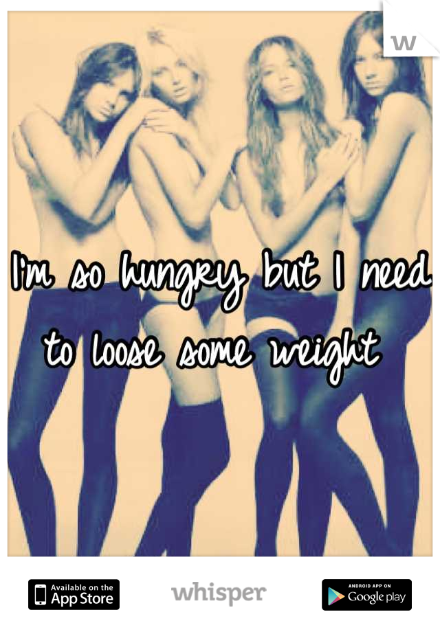 I'm so hungry but I need to loose some weight 