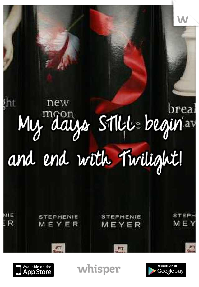 My days STILL begin and end with Twilight! 