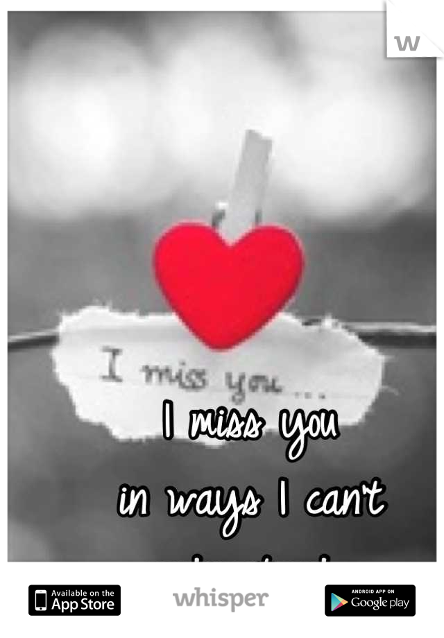 I miss you 
in ways I can't 
understand 