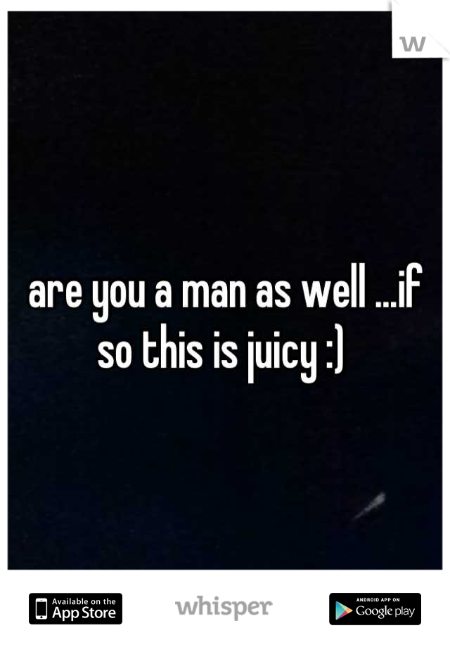 are you a man as well ...if so this is juicy :) 