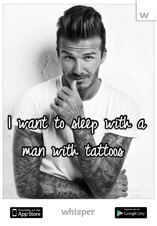 I want to sleep with a man with tattoos 