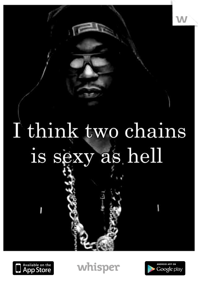 I think two chains is sexy as hell 