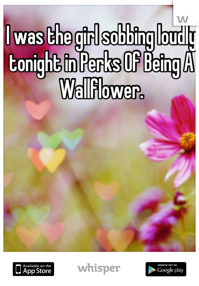 I was the girl sobbing loudly tonight in Perks Of Being A Wallflower.