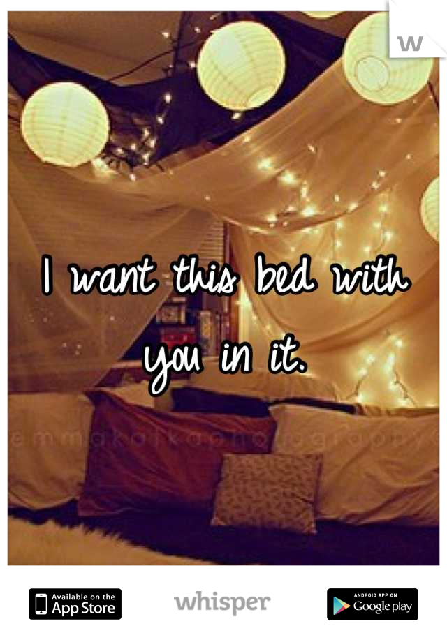 I want this bed with you in it.