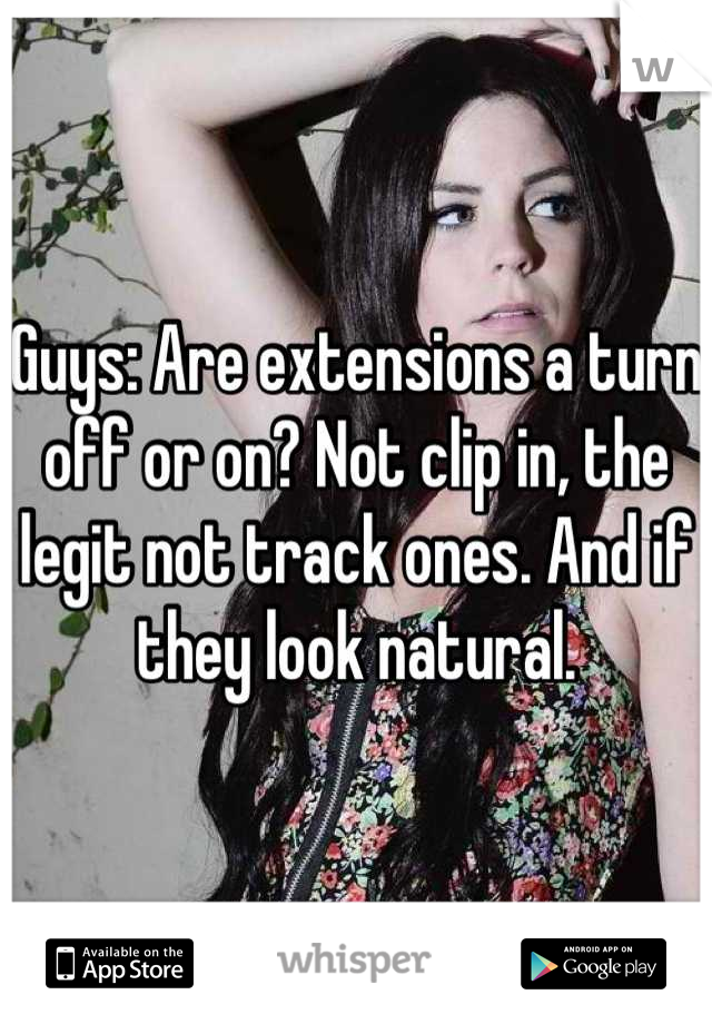 Guys: Are extensions a turn off or on? Not clip in, the legit not track ones. And if they look natural.