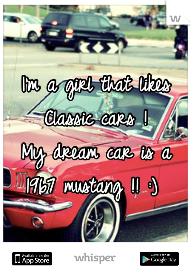 I'm a girl that likes 
Classic cars ! 
My dream car is a 
1967 mustang !! :) 