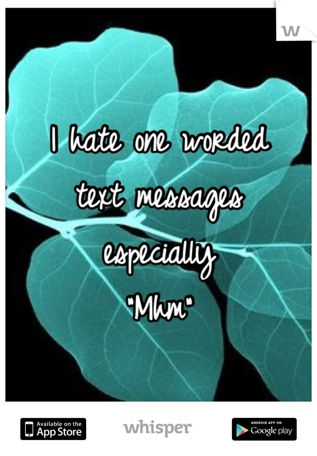 I hate one worded
text messages
especially 
"Mhm"