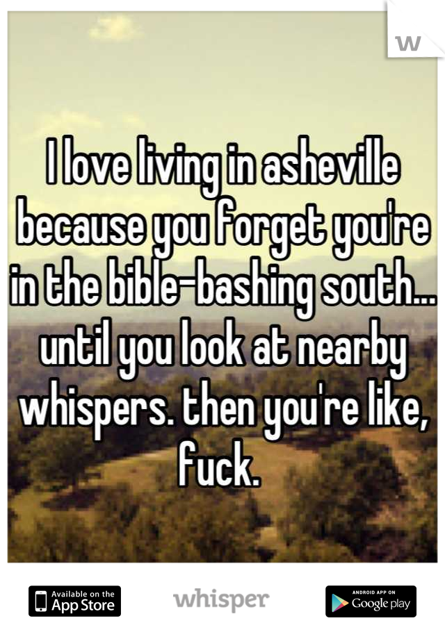 I love living in asheville because you forget you're in the bible-bashing south... until you look at nearby whispers. then you're like, fuck. 