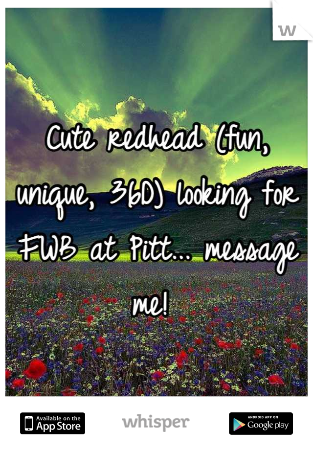 Cute redhead (fun, unique, 36D) looking for FWB at Pitt... message me! 