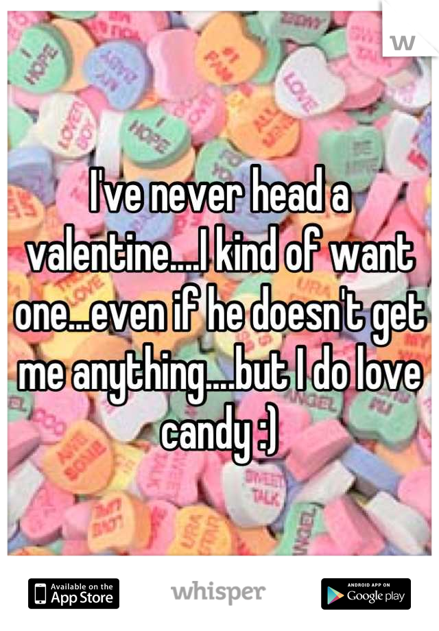 I've never head a valentine....I kind of want one...even if he doesn't get me anything....but I do love candy :)