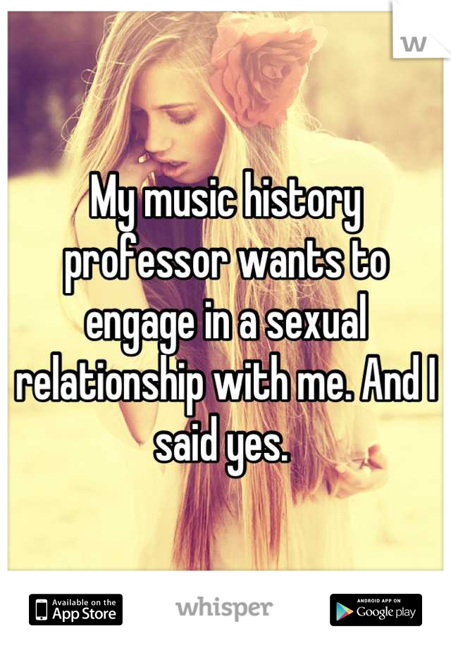 My music history professor wants to engage in a sexual relationship with me. And I said yes. 
