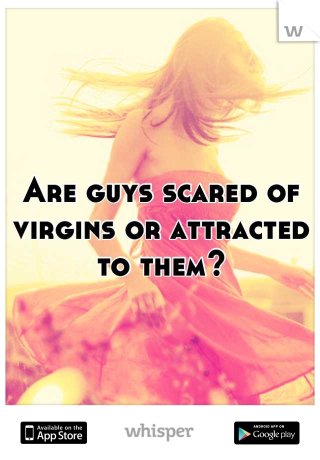 Are guys scared of virgins or attracted to them?