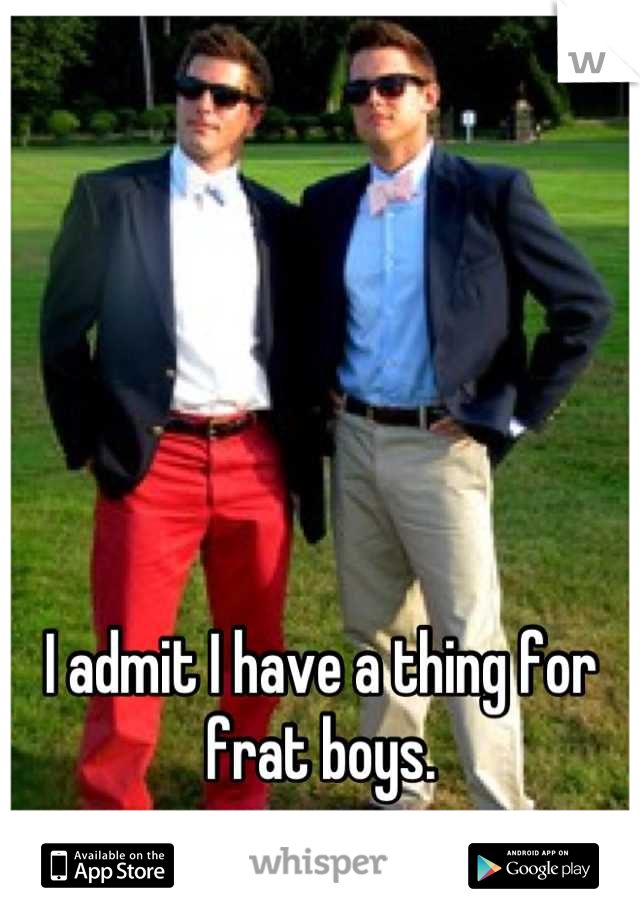 I admit I have a thing for frat boys.