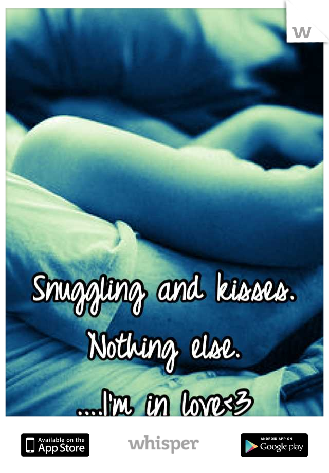 Snuggling and kisses. 
Nothing else. 
....I'm in love<3